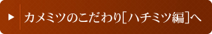 カメミツのこだわり[ハチミツ編]へ