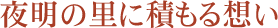 夜明の里に積もる想い